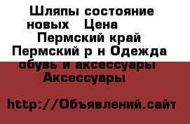 Шляпы состояние новых › Цена ­ 500 - Пермский край, Пермский р-н Одежда, обувь и аксессуары » Аксессуары   
